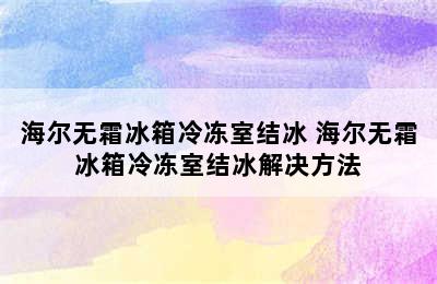 海尔无霜冰箱冷冻室结冰 海尔无霜冰箱冷冻室结冰解决方法